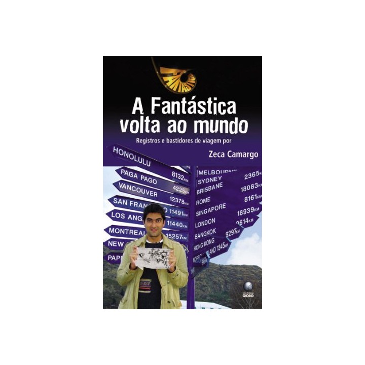 A FANTÁSTICA VOLTA AO MUNDO. Registros e Bastidores de Viagem por Zeca Camargo